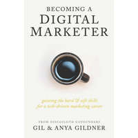 Becoming A Digital Marketer: Gaining the Hard & Soft Skills for a Tech-Driven Marketing Career – Anya Gildner,Gil Gildner