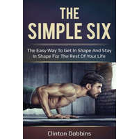  The Simple Six: The Easy Way to Get in Shape and Stay in Shape for the Rest of your Life – Clinton Dobbins