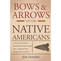  Bows and Arrows of the Native Americans: A Complete Step-by-Step Guide to Wooden Bows, Sinew-backed Bows, Composite Bows, Strings, Arrows, and Quivers – Jim Hamm
