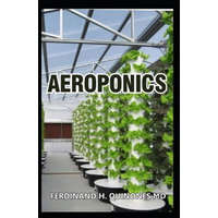 Aeroponics: The Complete Guide about Aeroponics (Indoor Gardening Practice in Which Plants Are Grown and Nourished) – Ferdinand H. Quinones MD