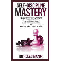  Self Discipline Mastery: 7 Effective Strategies to Overcome Negativity, Conquer Temptations, Build Willpower Muscles, and Finish What You Start – Nicholas Mayor