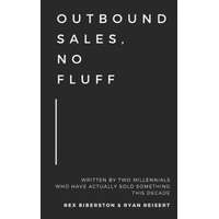  Outbound Sales, No Fluff: Written by two millennials who have actually sold something this decade. – Ryan Reisert,Rex Biberston