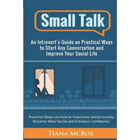  Small Talk: An Introvert's Guide on Practical Ways to Start Any Conversation and Improve Your Social Life – Tiana McBoz