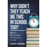  Why Didn't They Teach Me This in School, Too?: 99 Life Management Principles To Live By – Cary Siegel