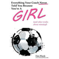  Everything Your Coach Never Told You Because You're a Girl: and other truths about winning – Dan Blank