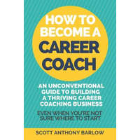  How To Become A Career Coach: An Unconventional Guide to Building a Thriving Career Coaching Business and Living Your Strengths (Even When You're No – Scott Anthony Barlow