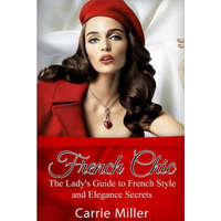  French Chic: The Lady's Guide to French Style and Elegance Secrets – Carrie Miller