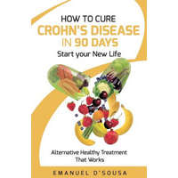  How to Cure Crohn's Disease in 90 Days: Alternative Healthy treatment that Works – Emanuel D'Sousa