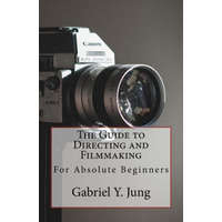  The Guide to Directing and Filming for Absolute Beginners: This Is a Small But Effective Guide for People Who Have an Interest for Film-Making and Dir – Gabriel Yesung Jung