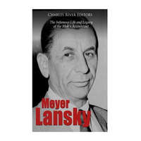  Meyer Lansky: The Infamous Life and Legacy of the Mob's Accountant – Charles River Editors