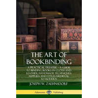  Art of Bookbinding: A Practical Treatise - A Guide to Binding Books in Cloth and Leather; Handmade Techniques; Supplies; and Styles Medieval to Modern – Joseph W. Zaehnsdorf