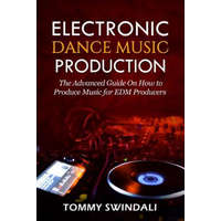  Electronic Dance Music Production: The Advanced Guide On How to Produce Music for EDM Producers – Tommy Swindali