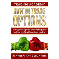 How to trade Options: A Beginner's guide to investing and making profit with options trading – Warren Ray Benjamin