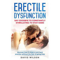  Erectile Dysfunction: Say Goodbye To Constantly Stimulating To Stay Hard. Discover How To Keep A Rock Hard Erection Without The Fear Of Goin – David Wilson