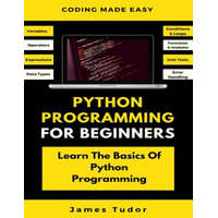  Python Programming For Beginners: Learn The Basics Of Python Programming (Python Crash Course, Programming for Dummies) – James Tudor