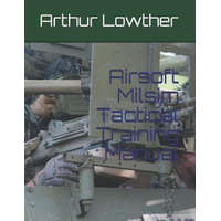  Airsoft Milsim Tactical Training Manual – Arthur Lowther