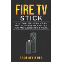  Fire TV Stick; 2019 Complete User Guide to Master the Fire Stick, Install Kodi and Over 100 Tips and Tricks – Tech Reviewer