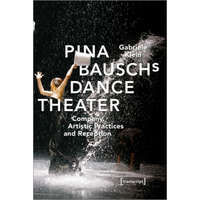  Pina Bausch's Dance Theater - Company, Artistic Practices, and Reception – Gabriele Klein
