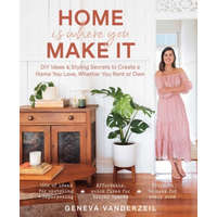  Home Is Where You Make It: DIY Ideas & Styling Secrets to Create a Home You Love, Whether You Rent or Own