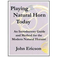  Playing Natural Horn Today: An Introductory Guide and Method for the Modern Natural Hornist – John Ericson