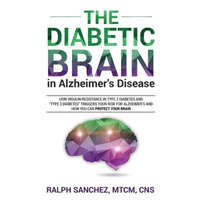  The Diabetic Brain in Alzheimer's Disease: How Insulin Resistance in Type 2 Diabetes and "Type 3 Diabetes" Triggers Your Risk for Alzheimer's and How