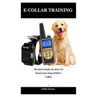 E-Collar Training: The best guide on how to train your dog with e-collar – John Jaxon