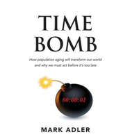  Time Bomb: How the Aging Population Will Transform Our World and Why We Must Act Before It's Too Late – Mark Adler