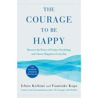The Courage to Be Happy: Discover the Power of Positive Psychology and Choose Happiness Every Day – Fumitake Koga