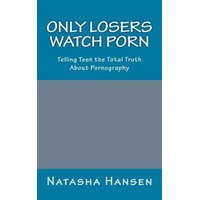  Only Losers Watch Porn: Telling Teens the Total Truth About Pornography – Natasha Hansen