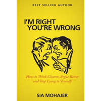  I'm Right - You're Wrong: How to Think Clearer, Argue Better and Stop Lying to Yourself – Sia Mohajer