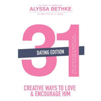 31 Creative Ways to Love and Encourage Him (Dating Edition): One Month To a More Life Giving Relationship (31 Day Challenge) (Volume 2) – Alyssa Bethke
