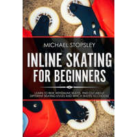 Inline Skating For Beginners: Learn to Ride with Inline Skates, Find Out About Different Skating Styles and Which Skates to Choose – Michael Stopsley