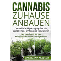  Cannabis zuhause anbauen: Cannabis in Eigenregie pflanzen, großziehen, ernten und verwenden. Das Handbuch für den erfolgreichen Anbau im Eigenhe – Marihuana Academy