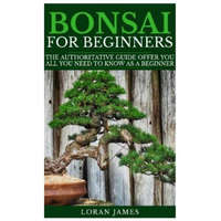  Bonsai for Beginners: The Authoritative GUIDE offer you all you need to know as a beginner – Loran James