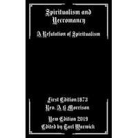  Spiritualism and Necromancy: A Refutation of Spiritualism – Tarl Warwick,A B Morrison