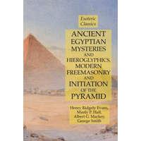 Ancient Egyptian Mysteries and Hieroglyphics, Modern Freemasonry and Initiation of the Pyramid – Hall Manly P. Hall,Mackey Albert G. Mackey,Evans Henry Ridgely Evans