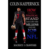  Colin Kaepernick: How Taking A Political Stand Has Cost Him Millions and His Job In The NFL – Maurice I Crawford