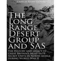  The Long Range Desert Group and SAS: The History and Legacy of Great Britain's Most Elite Secret Units in North Africa during World War II – Charles River Editors