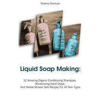  Liquid Soap Making: 32 Amazing Organic Conditioning Shampoos, Moisturizing Hand Soaps And Herbal Shower Gels Recipes For All Skin Types: ( – Shanna Donovan
