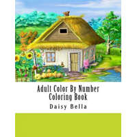 Adult Color By Number Coloring Book: Giant Super Jumbo Mega Coloring Book Over 100 Pages of Gardens, Landscapes, Animals, Butterflies and More For Str – Daisy Bella
