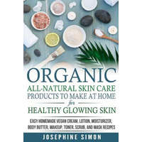  Organic All-Natural Skin Products to Make at Home for Healthy Glowing Skin: Easy Homemade Vegan Cream, Lotion, Moisturizer, Body Butter, Makeup, Toner – Josephine Simon