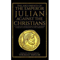  The Arguments of the Emperor Julian Against the Christians – Julian,Thomas Taylor