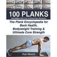  100 Planks: The Plank Encyclopedia for Back Health, Bodyweight Training, and Ultimate Core Strength – Rob Moore