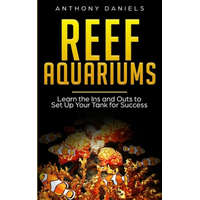  Reef Aquariums: Learn the Ins and Outs to Set Up Your Tank for Success – Anthony Daniels