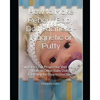  How to Make Reborn Baby Doll Pacifiers - Magnetic or Putty: Fun Easy Craft Project for Your Reborn Dolls or Other Baby Dolls Easy Step-by-Step Instruc – Margaret Dunn