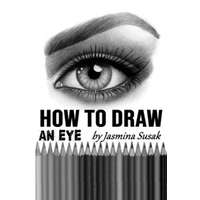  How to Draw an Eye: Step-by-Step Drawing Tutorial, Shading Techniques – Jasmina Susak,Jasmina Susak