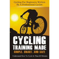  Cycling Training: Made Simple, Smart, and Safe - Understand How To Cycle In 60 Minutes - Cycling For Beginners Written By A Professional – Christian Horner