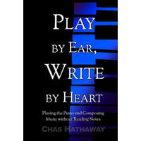  Play by Ear, Write by Heart: Playing the Piano and Composing Music without Reading Notes – Chas Hathaway