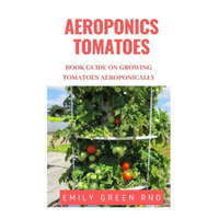  Aeroponics Tomatoes: Book guide on growing tomatoes aeroponically – Emily Green Rnd