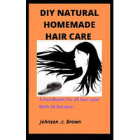 DIY Natural Homemade Hair Care: A handbook for all hair type With 30 Recipes. – Johnson C. Brown
